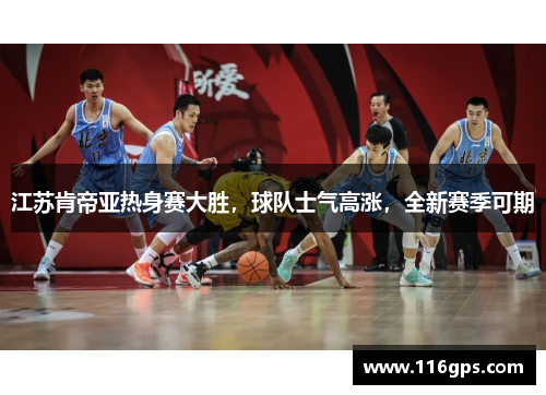 江苏肯帝亚热身赛大胜，球队士气高涨，全新赛季可期