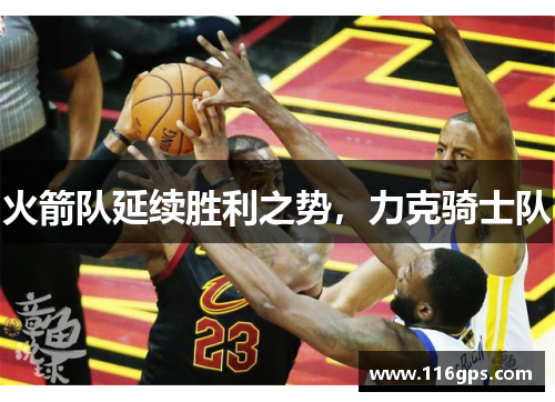 火箭队延续胜利之势，力克骑士队
