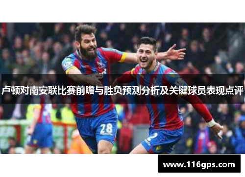 卢顿对南安联比赛前瞻与胜负预测分析及关键球员表现点评