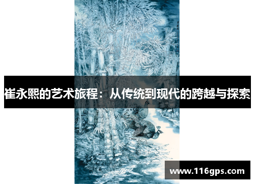 崔永熙的艺术旅程：从传统到现代的跨越与探索