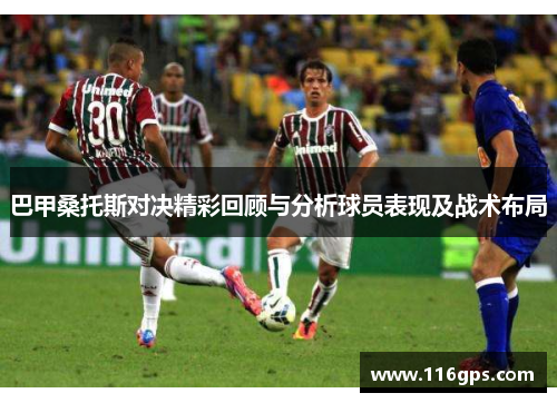 巴甲桑托斯对决精彩回顾与分析球员表现及战术布局