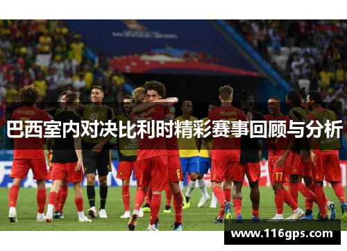 巴西室内对决比利时精彩赛事回顾与分析