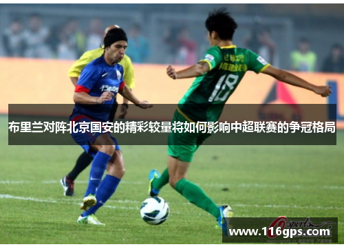 布里兰对阵北京国安的精彩较量将如何影响中超联赛的争冠格局