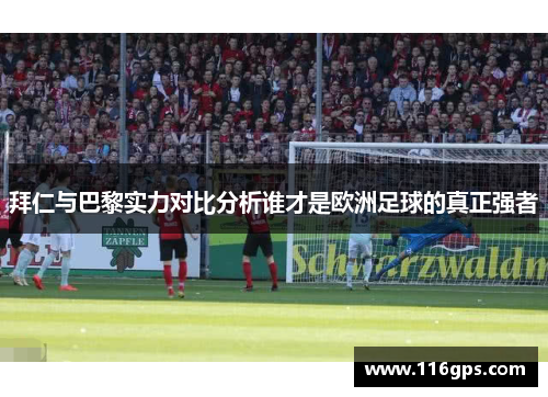拜仁与巴黎实力对比分析谁才是欧洲足球的真正强者