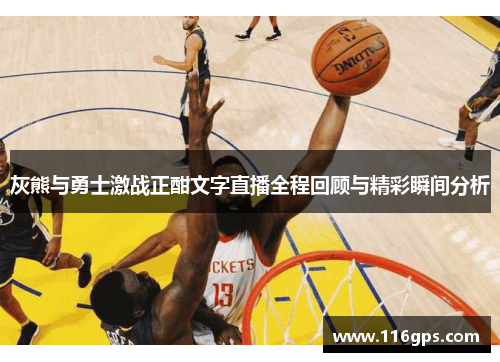 灰熊与勇士激战正酣文字直播全程回顾与精彩瞬间分析