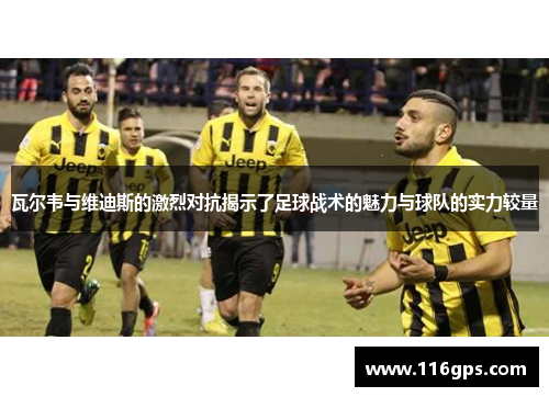 瓦尔韦与维迪斯的激烈对抗揭示了足球战术的魅力与球队的实力较量
