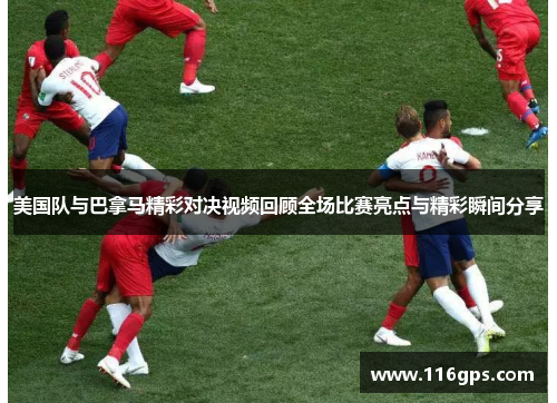 美国队与巴拿马精彩对决视频回顾全场比赛亮点与精彩瞬间分享