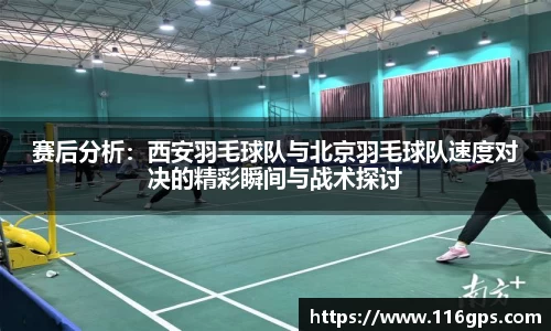 赛后分析:西安羽毛球队与北京羽毛球队速度对决的精彩瞬间与战术探讨