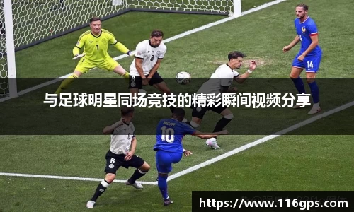 与足球明星同场竞技的精彩瞬间视频分享