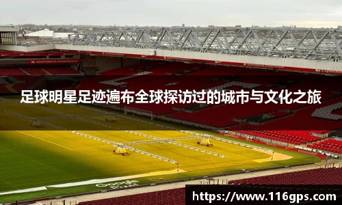 足球明星足迹遍布全球探访过的城市与文化之旅